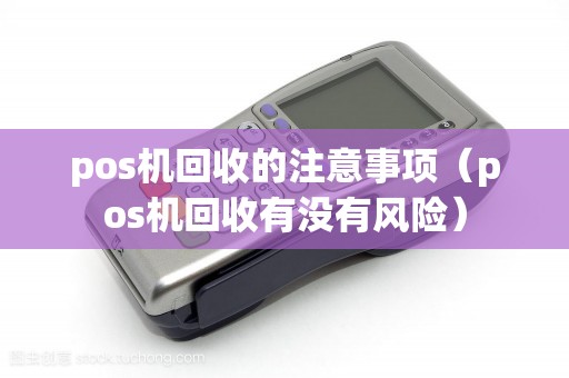 pos机回收的注意事项（pos机回收有没有风险）