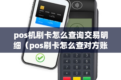 pos机刷卡怎么查询交易明细（pos刷卡怎么查对方账户）