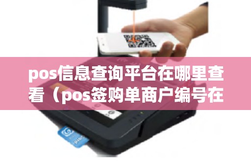 pos信息查询平台在哪里查看（pos签购单商户编号在线查询）