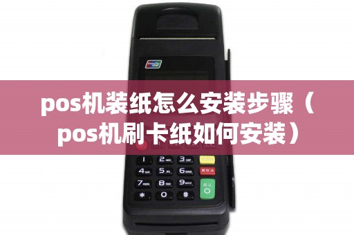 pos机装纸怎么安装步骤（pos机刷卡纸如何安装）