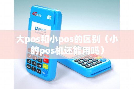 大pos和小pos的区别（小的pos机还能用吗）