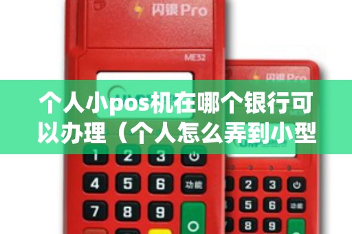 个人小pos机在哪个银行可以办理（个人怎么弄到小型pos机）