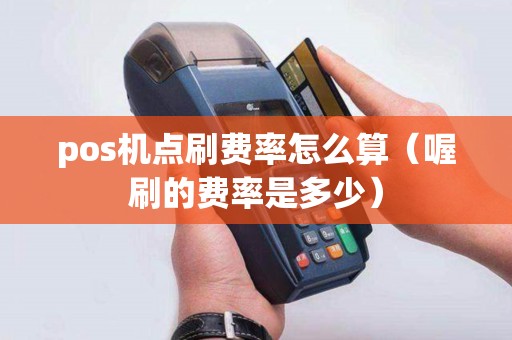 pos机点刷费率怎么算（喔刷的费率是多少）