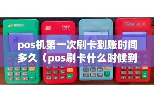 pos机第一次刷卡到账时间多久（pos刷卡什么时候到账吗）