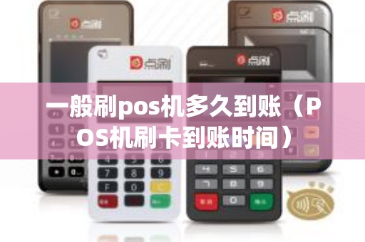 一般刷pos机多久到账（POS机刷卡到账时间）