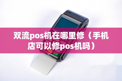 双流pos机在哪里修（手机店可以修pos机吗）