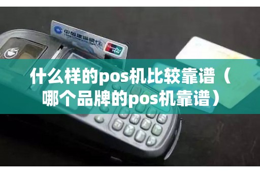 什么样的pos机比较靠谱（哪个品牌的pos机靠谱）