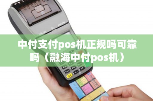中付支付pos机正规吗可靠吗（融海中付pos机）