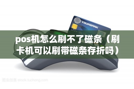 pos机怎么刷不了磁条（刷卡机可以刷带磁条存折吗）