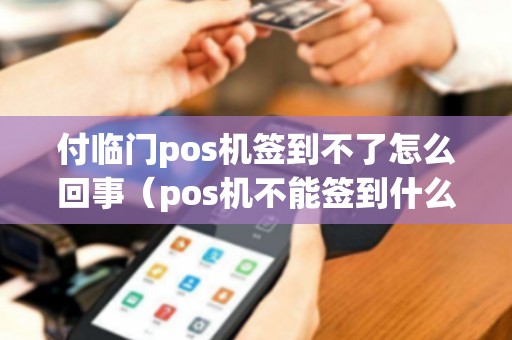 付临门pos机签到不了怎么回事（pos机不能签到什么原因）