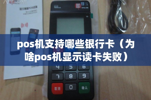 pos机支持哪些银行卡（为啥pos机显示读卡失败）