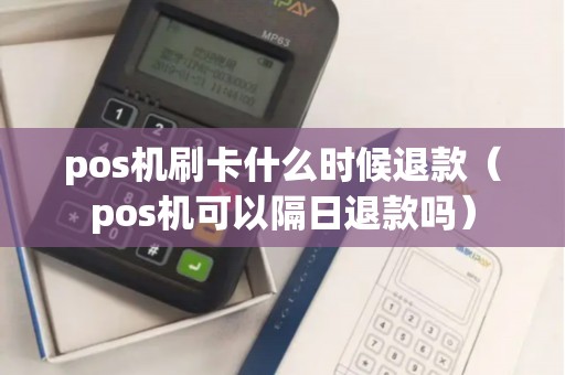 pos机刷卡什么时候退款（pos机可以隔日退款吗）