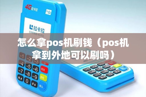 怎么拿pos机刷钱（pos机拿到外地可以刷吗）