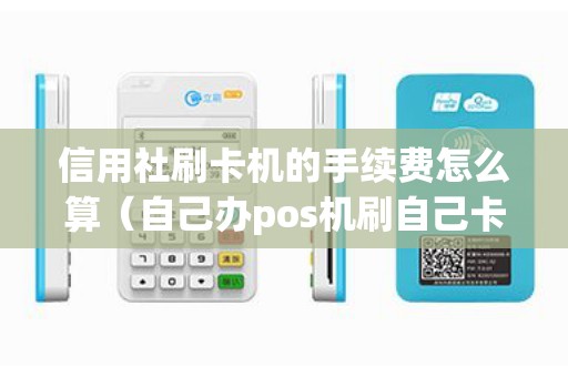 信用社刷卡机的手续费怎么算（自己办pos机刷自己卡违法吗）