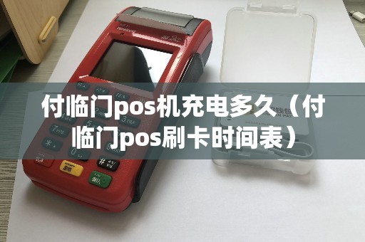 付临门pos机充电多久（付临门pos刷卡时间表）