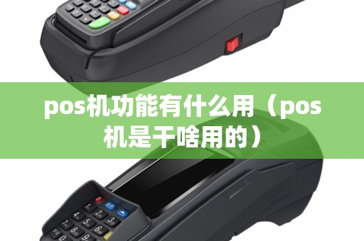 pos机功能有什么用（pos机是干啥用的）