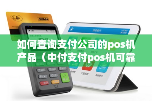 如何查询支付公司的pos机产品(中付支付pos机可靠吗) 如何查询支付公司的pos机产品(中付支付pos机可靠吗)