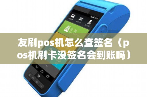 友刷pos机怎么查签名（pos机刷卡没签名会到账吗）