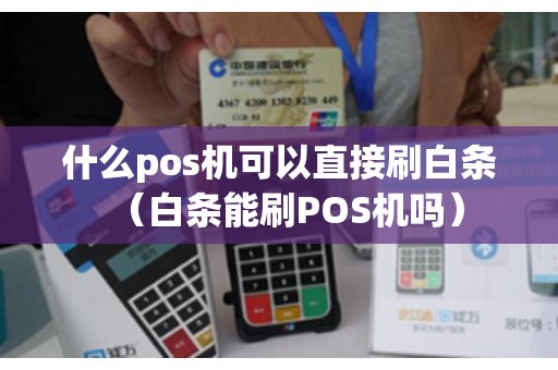 什么pos机可以直接刷白条(白条能刷POS机吗) 什么pos机可以直接刷白条(白条能刷POS机吗)