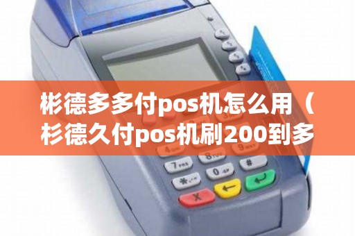 彬德多多付pos机怎么用(杉德久付pos机刷200到多少) 彬德多多付pos机怎么用(杉德久付pos机刷200到多少)