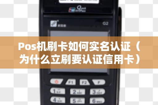Pos机刷卡如何实名认证（为什么立刷要认证信用卡）