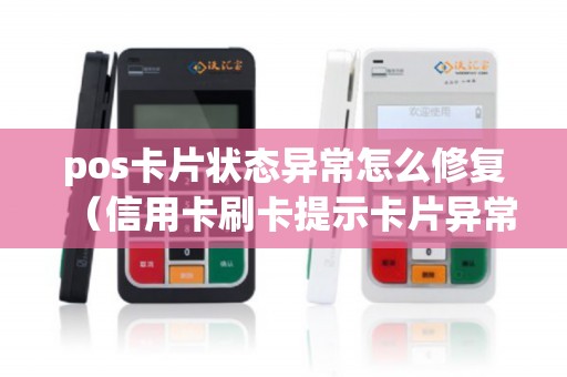 pos卡片状态异常怎么修复(信用卡刷卡提示卡片异常什么情况) pos卡片状态异常怎么修复(信用卡刷卡提示卡片异常什么情况)