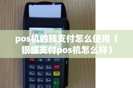 pos机的预支付怎么使用(银盛支付pos机怎么样) pos机的预支付怎么使用(银盛支付pos机怎么样)