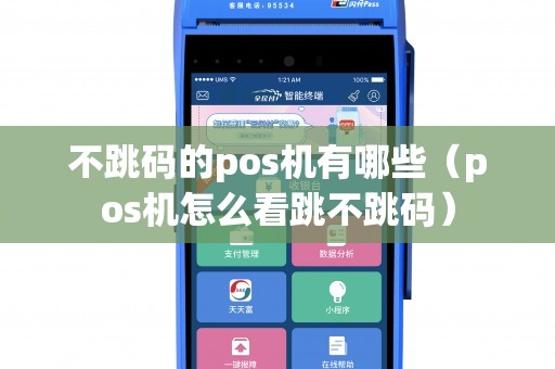 不跳码的pos机有哪些（pos机怎么看跳不跳码）