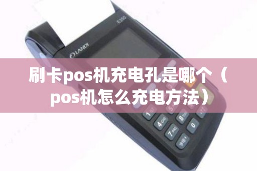 刷卡pos机充电孔是哪个（pos机怎么充电方法）