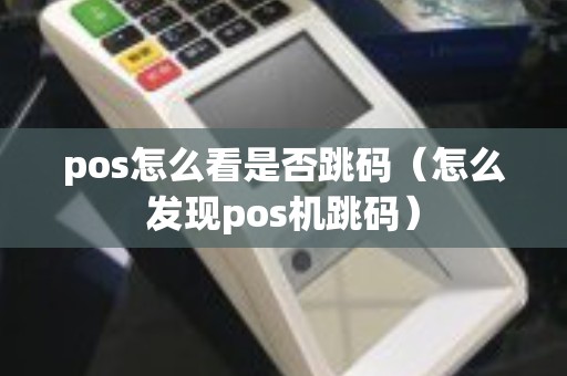 pos怎么看是否跳码（怎么发现pos机跳码）