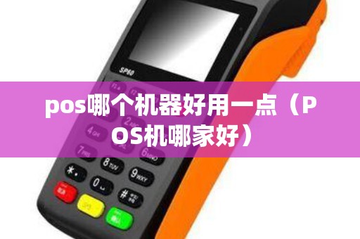 pos哪个机器好用一点（POS机哪家好）