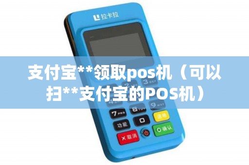 支付宝**领取pos机（可以扫**支付宝的POS机）