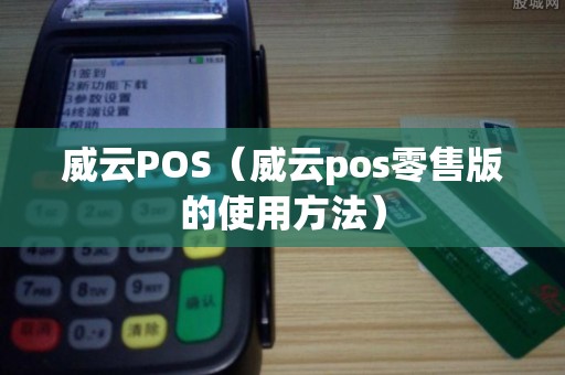 威云POS（威云pos零售版的使用方法）