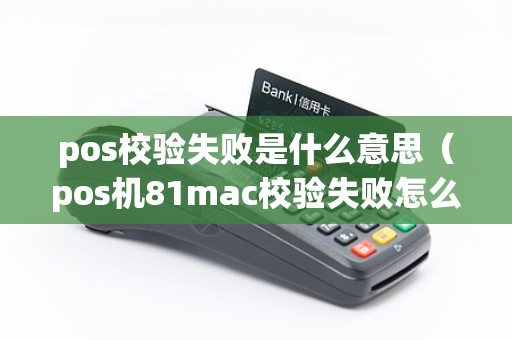 pos校验失败是什么意思（pos机81mac校验失败怎么办）