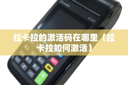 拉卡拉的激活码在哪里（拉卡拉如何激活）