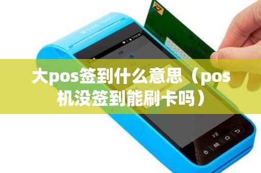 大pos签到什么意思（pos机没签到能刷卡吗）
