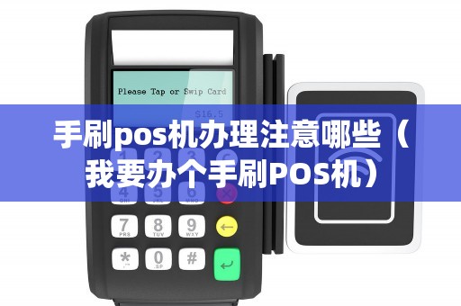 手刷pos机办理注意哪些（我要办个手刷POS机）