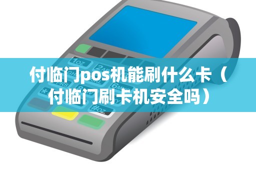 付临门pos机能刷什么卡（付临门刷卡机安全吗）
