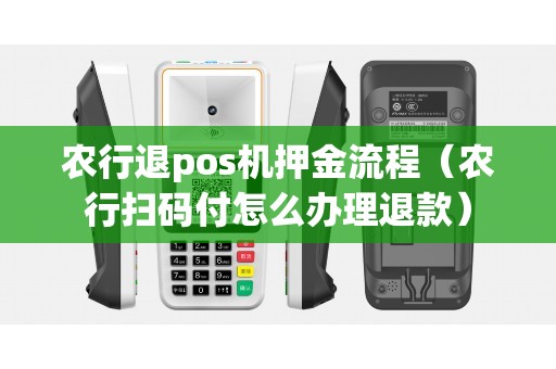 农行退pos机押金流程（农行扫码付怎么办理退款）