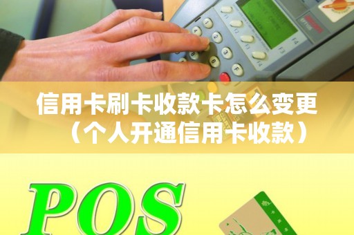 信用卡刷卡收款卡怎么变更（个人开通信用卡收款）