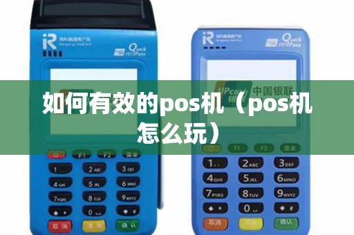 如何有效的pos机（pos机怎么玩）
