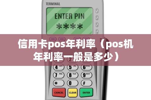 信用卡pos年利率（pos机年利率一般是多少）