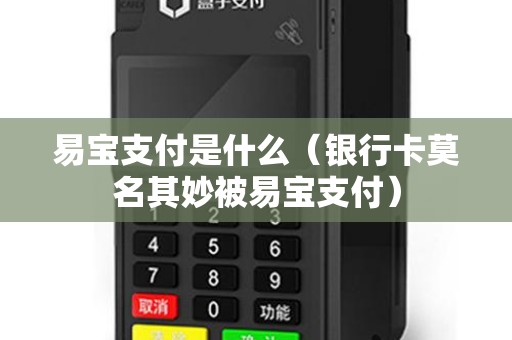 易宝支付是什么（银行卡莫名其妙被易宝支付）