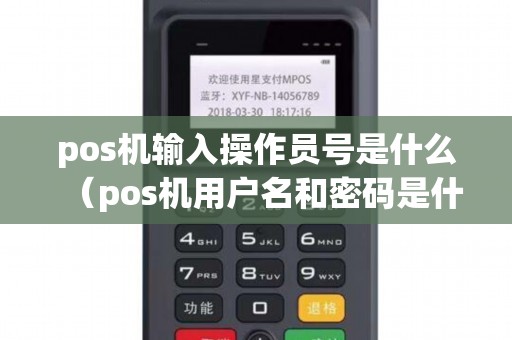 pos机输入操作员号是什么（pos机用户名和密码是什么）