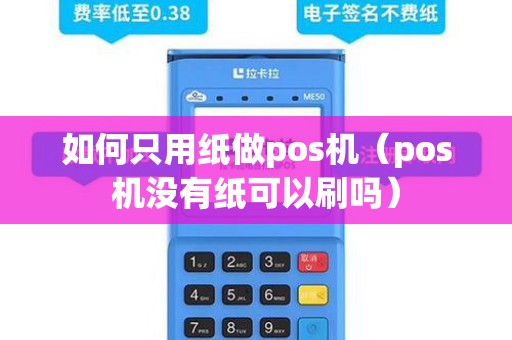 如何只用纸做pos机（pos机没有纸可以刷吗）
