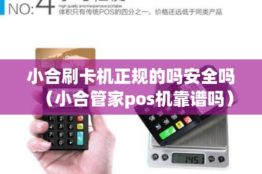 小合刷卡机正规的吗安全吗（小合管家pos机靠谱吗）