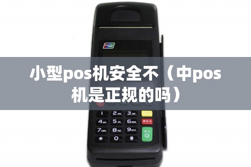 小型pos机安全不（中pos机是正规的吗）