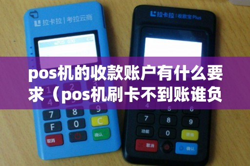 pos机的收款账户有什么要求（pos机刷卡不到账谁负责）
