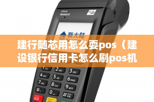 建行随芯用怎么耍pos（建设银行信用卡怎么刷pos机）