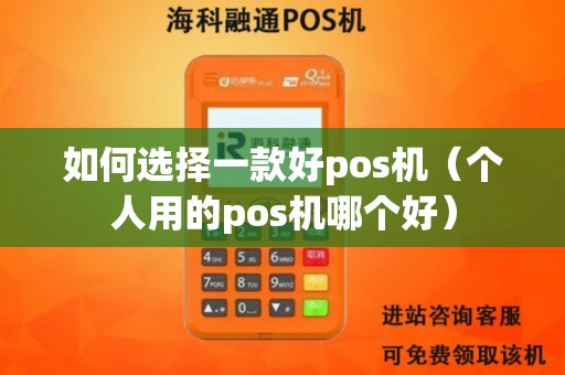 如何选择一款好pos机（个人用的pos机哪个好）
